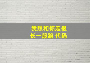 我想和你走很长一段路 代码